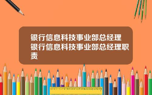 银行信息科技事业部总经理银行信息科技事业部总经理职责