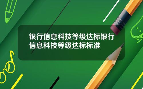 银行信息科技等级达标银行信息科技等级达标标准