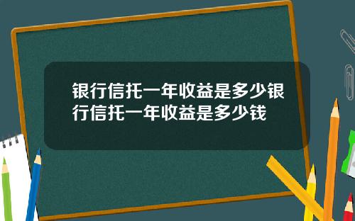 银行信托一年收益是多少银行信托一年收益是多少钱