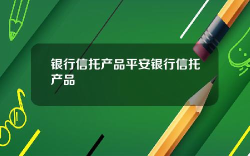 银行信托产品平安银行信托产品