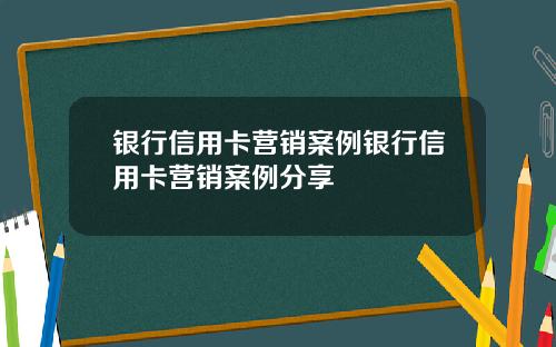 银行信用卡营销案例银行信用卡营销案例分享