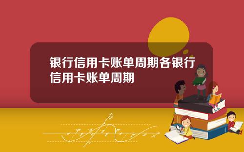 银行信用卡账单周期各银行信用卡账单周期