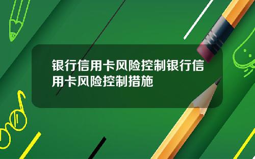 银行信用卡风险控制银行信用卡风险控制措施