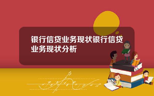 银行信贷业务现状银行信贷业务现状分析