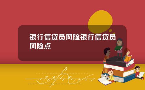 银行信贷员风险银行信贷员风险点