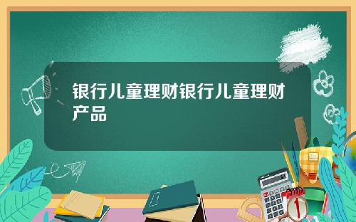 银行儿童理财银行儿童理财产品