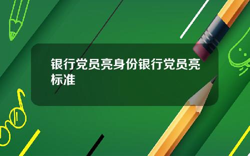 银行党员亮身份银行党员亮标准
