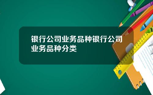 银行公司业务品种银行公司业务品种分类