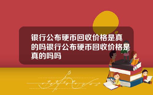 银行公布硬币回收价格是真的吗银行公布硬币回收价格是真的吗吗