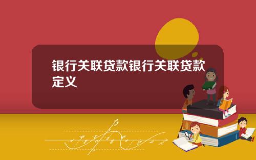 银行关联贷款银行关联贷款定义