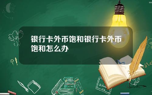 银行卡外币饱和银行卡外币饱和怎么办