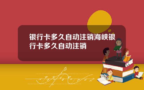 银行卡多久自动注销海峡银行卡多久自动注销