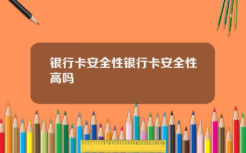 银行卡安全性银行卡安全性高吗