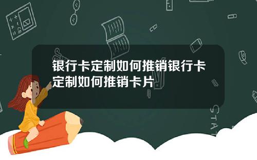 银行卡定制如何推销银行卡定制如何推销卡片