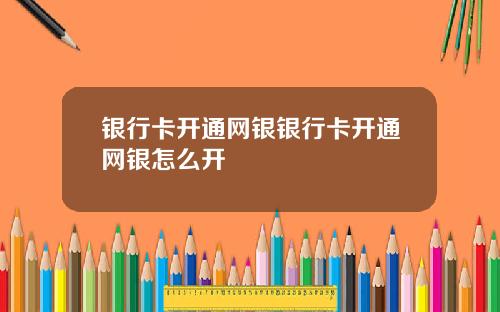 银行卡开通网银银行卡开通网银怎么开
