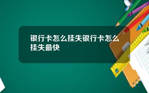 银行卡怎么挂失银行卡怎么挂失最快