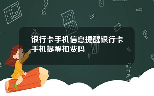 银行卡手机信息提醒银行卡手机提醒扣费吗