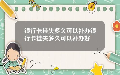 银行卡挂失多久可以补办银行卡挂失多久可以补办好