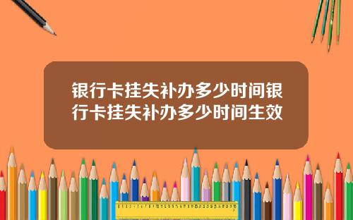 银行卡挂失补办多少时间银行卡挂失补办多少时间生效