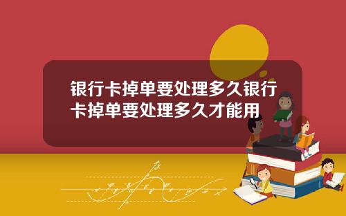 银行卡掉单要处理多久银行卡掉单要处理多久才能用