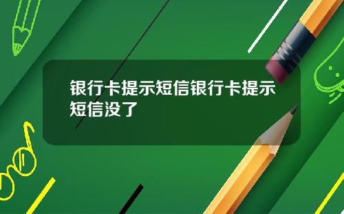 银行卡提示短信银行卡提示短信没了