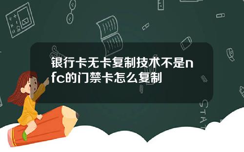 银行卡无卡复制技术不是nfc的门禁卡怎么复制