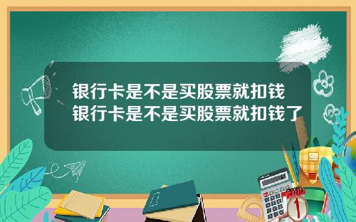 银行卡是不是买股票就扣钱银行卡是不是买股票就扣钱了