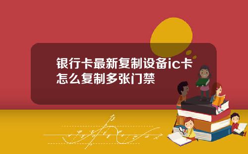 银行卡最新复制设备ic卡怎么复制多张门禁
