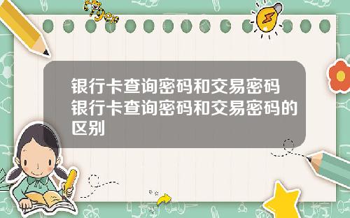 银行卡查询密码和交易密码银行卡查询密码和交易密码的区别