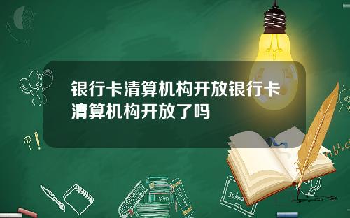 银行卡清算机构开放银行卡清算机构开放了吗