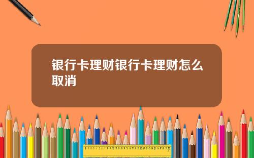 银行卡理财银行卡理财怎么取消