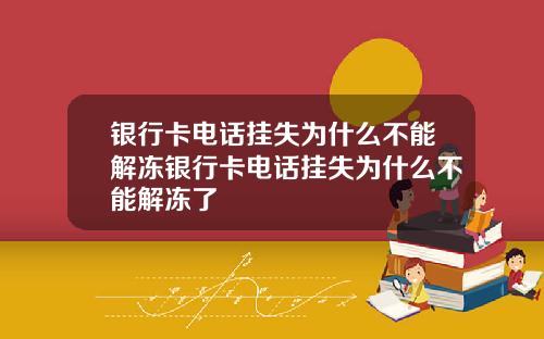 银行卡电话挂失为什么不能解冻银行卡电话挂失为什么不能解冻了