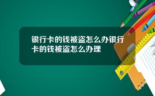 银行卡的钱被盗怎么办银行卡的钱被盗怎么办理