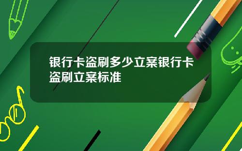 银行卡盗刷多少立案银行卡盗刷立案标准