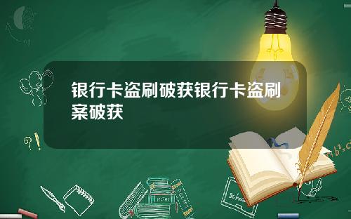 银行卡盗刷破获银行卡盗刷案破获