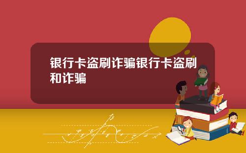 银行卡盗刷诈骗银行卡盗刷和诈骗
