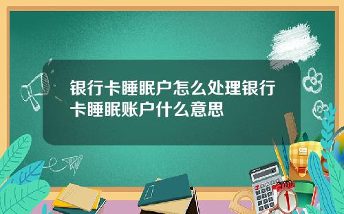 银行卡睡眠户怎么处理银行卡睡眠账户什么意思