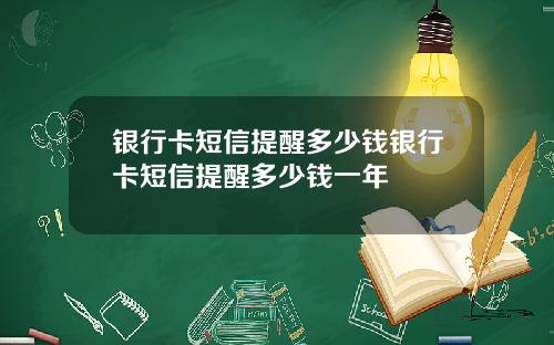 银行卡短信提醒多少钱银行卡短信提醒多少钱一年