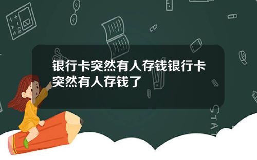 银行卡突然有人存钱银行卡突然有人存钱了