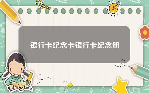 银行卡纪念卡银行卡纪念册