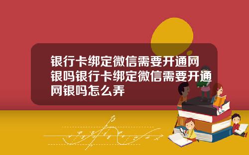 银行卡绑定微信需要开通网银吗银行卡绑定微信需要开通网银吗怎么弄