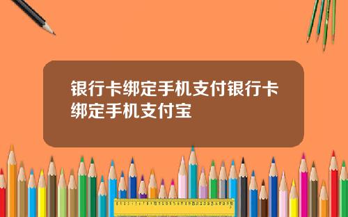 银行卡绑定手机支付银行卡绑定手机支付宝