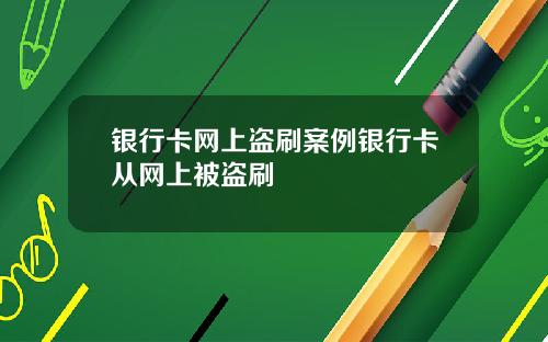 银行卡网上盗刷案例银行卡从网上被盗刷