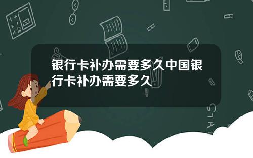 银行卡补办需要多久中国银行卡补办需要多久