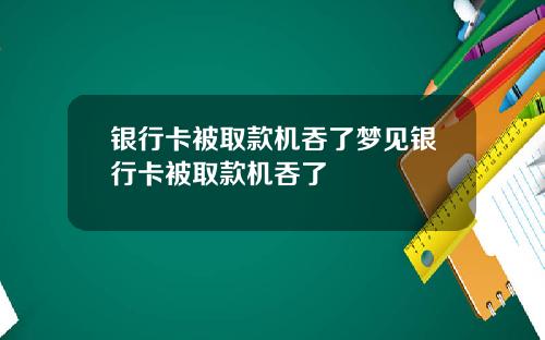 银行卡被取款机吞了梦见银行卡被取款机吞了