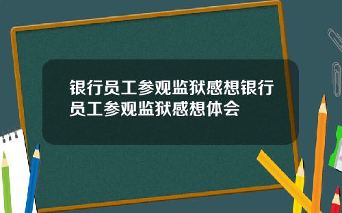 银行员工参观监狱感想银行员工参观监狱感想体会