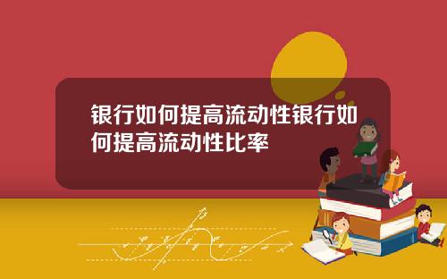 银行如何提高流动性银行如何提高流动性比率
