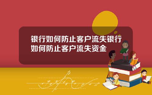 银行如何防止客户流失银行如何防止客户流失资金