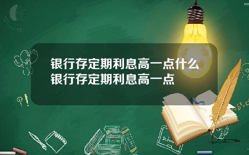 银行存定期利息高一点什么银行存定期利息高一点