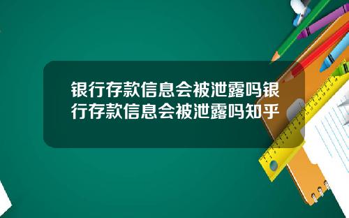 银行存款信息会被泄露吗银行存款信息会被泄露吗知乎